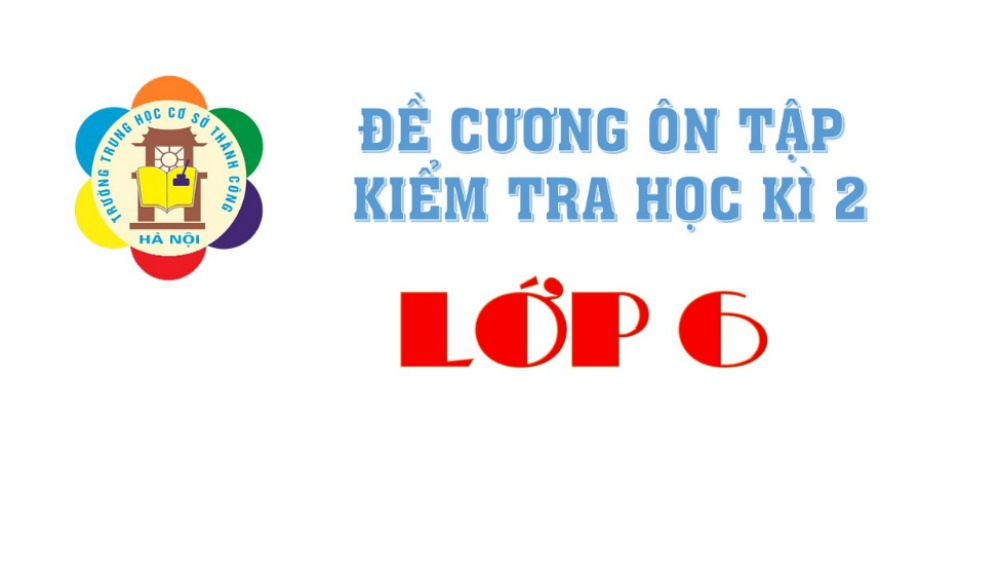 THÔNG BÁO: Đề cương và lịch kiểm tra học kì 2 năm học 2021-2022 lớp 6