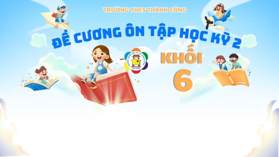 THÔNG BÁO: Hướng dẫn ôn tập và lịch kiểm tra cuối Học kì 2 năm học 2025-2026 dành cho khối lớp 6.